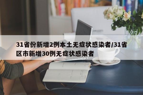 31省份新增2例本土无症状感染者/31省区市新增30例无症状感染者