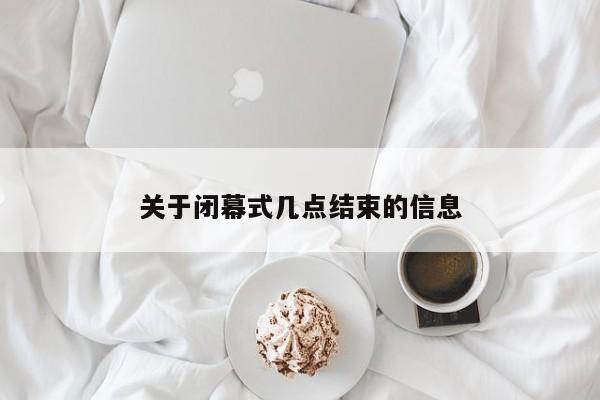 关于闭幕式几点结束的信息