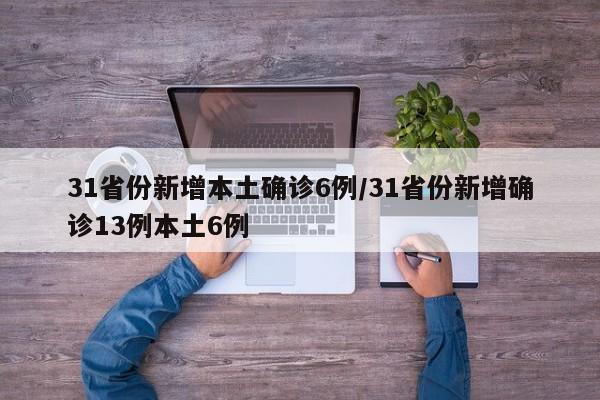 31省份新增本土确诊6例/31省份新增确诊13例本土6例