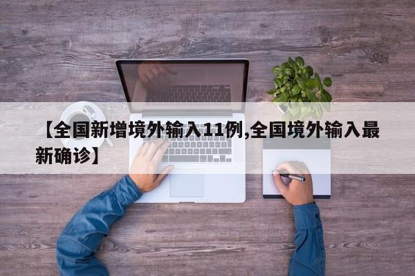【全国新增境外输入11例,全国境外输入最新确诊】