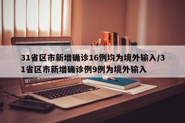 31省区市新增确诊16例均为境外输入/31省区市新增确诊例9例为境外输入