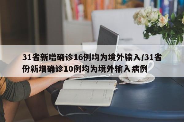 31省新增确诊16例均为境外输入/31省份新增确诊10例均为境外输入病例