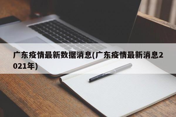 广东疫情最新数据消息(广东疫情最新消息2021年)