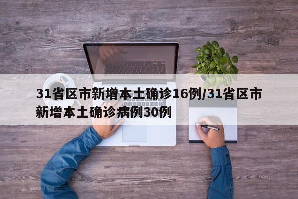 31省区市新增本土确诊16例/31省区市新增本土确诊病例30例