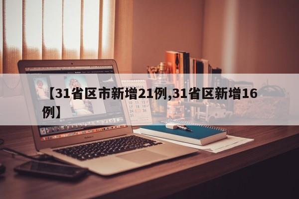【31省区市新增21例,31省区新增16例】