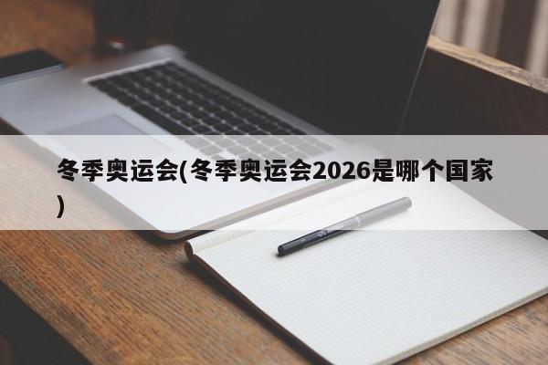 冬季奥运会(冬季奥运会2026是哪个国家)