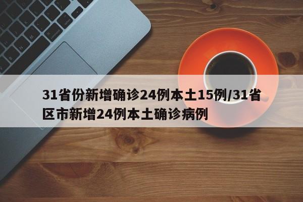 31省份新增确诊24例本土15例/31省区市新增24例本土确诊病例