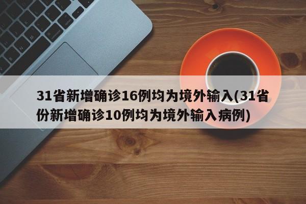 31省新增确诊16例均为境外输入(31省份新增确诊10例均为境外输入病例)