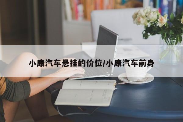 小康汽车悬挂的价位/小康汽车前身