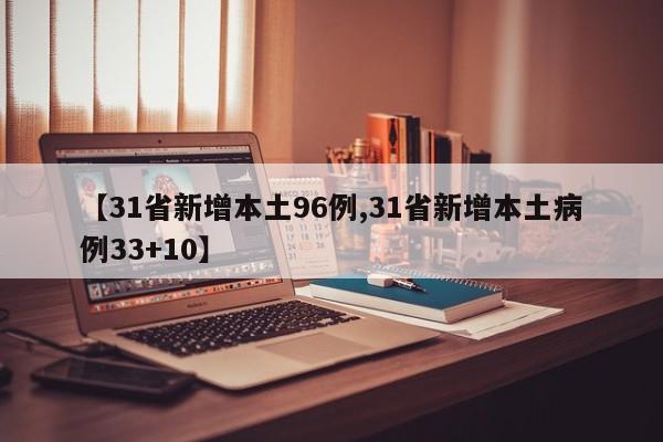 【31省新增本土96例,31省新增本土病例33+10】