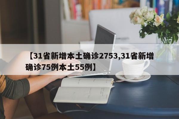 【31省新增本土确诊2753,31省新增确诊75例本土55例】