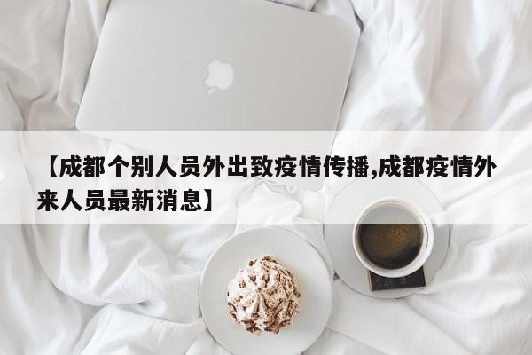 【成都个别人员外出致疫情传播,成都疫情外来人员最新消息】