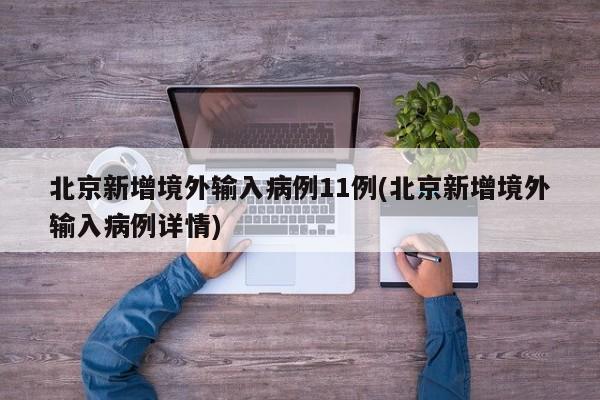 北京新增境外输入病例11例(北京新增境外输入病例详情)