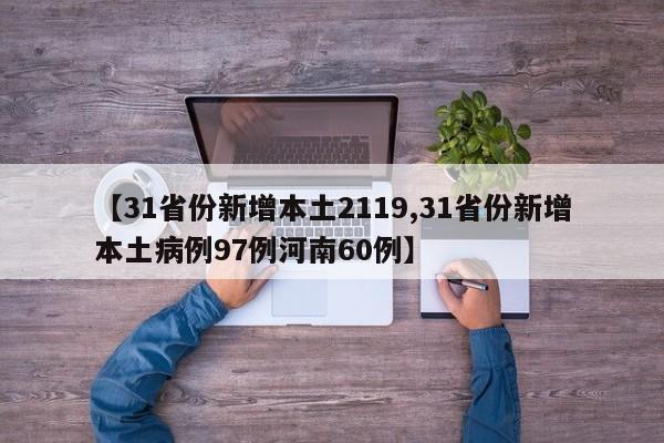 【31省份新增本土2119,31省份新增本土病例97例河南60例】