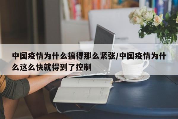 中国疫情为什么搞得那么紧张/中国疫情为什么这么快就得到了控制