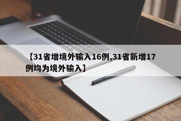 【31省增境外输入16例,31省新增17例均为境外输入】