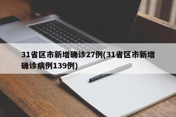 31省区市新增确诊27例(31省区市新增确诊病例139例)