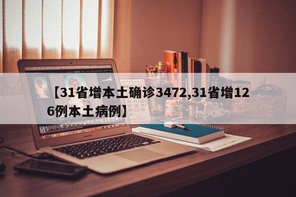 【31省增本土确诊3472,31省增126例本土病例】