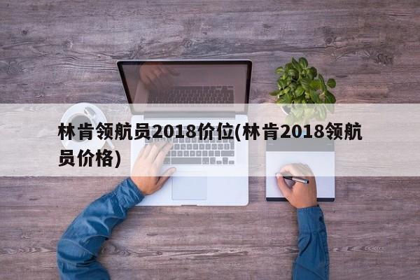 林肯领航员2018价位(林肯2018领航员价格)