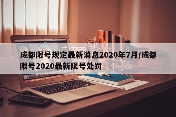 成都限号规定最新消息2020年7月/成都限号2020最新限号处罚