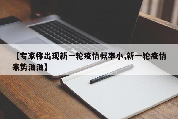 【专家称出现新一轮疫情概率小,新一轮疫情来势汹汹】