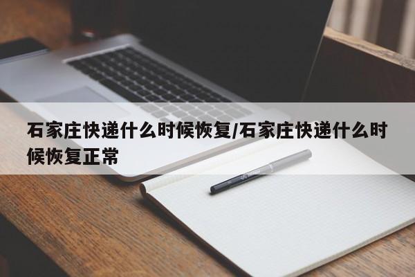 石家庄快递什么时候恢复/石家庄快递什么时候恢复正常
