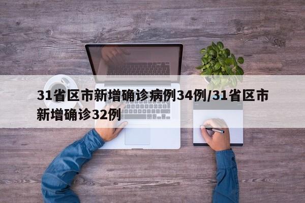 31省区市新增确诊病例34例/31省区市新增确诊32例
