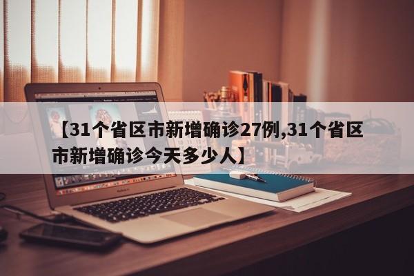 【31个省区市新增确诊27例,31个省区市新增确诊今天多少人】