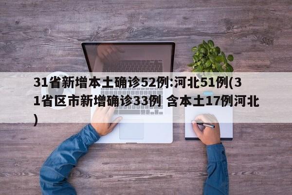31省新增本土确诊52例:河北51例(31省区市新增确诊33例 含本土17例河北)
