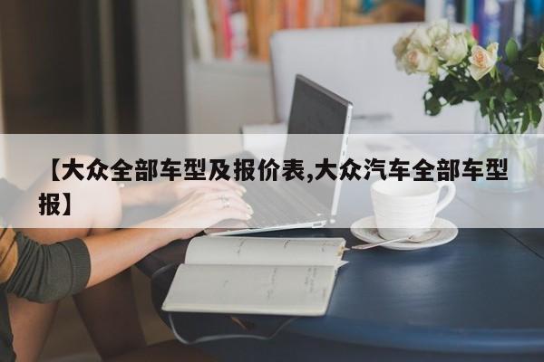 【大众全部车型及报价表,大众汽车全部车型报】