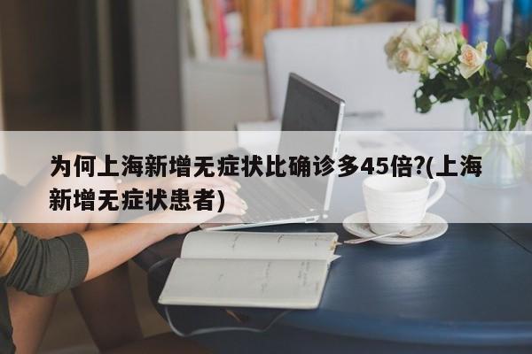 为何上海新增无症状比确诊多45倍?(上海新增无症状患者)