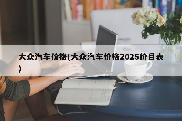 大众汽车价格(大众汽车价格2025价目表)