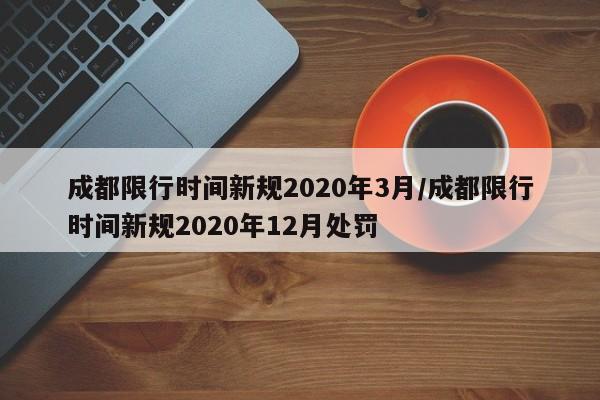 成都限行时间新规2020年3月/成都限行时间新规2020年12月处罚