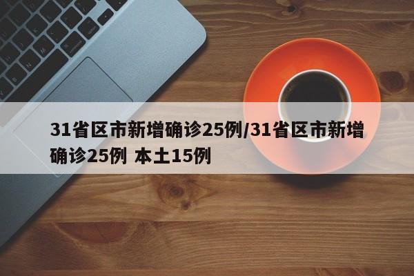 31省区市新增确诊25例/31省区市新增确诊25例 本土15例