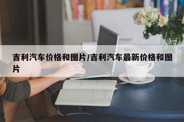 吉利汽车价格和图片/吉利汽车最新价格和图片