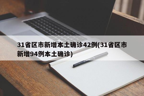 31省区市新增本土确诊42例(31省区市新增94例本土确诊)