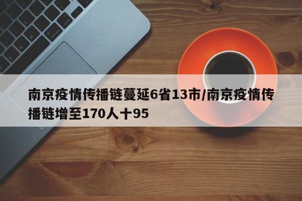 南京疫情传播链蔓延6省13市/南京疫情传播链增至170人十95