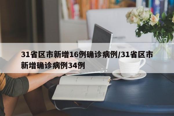 31省区市新增16例确诊病例/31省区市新增确诊病例34例
