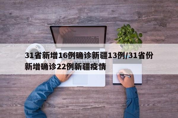 31省新增16例确诊新疆13例/31省份新增确诊22例新疆疫情