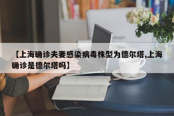 【上海确诊夫妻感染病毒株型为德尔塔,上海确诊是德尔塔吗】