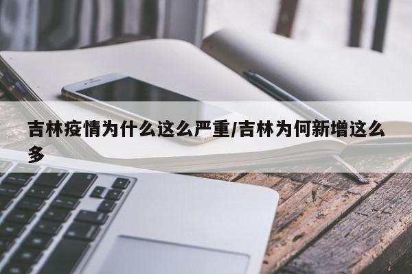 吉林疫情为什么这么严重/吉林为何新增这么多