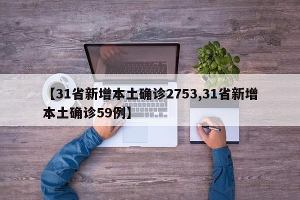【31省新增本土确诊2753,31省新增本土确诊59例】