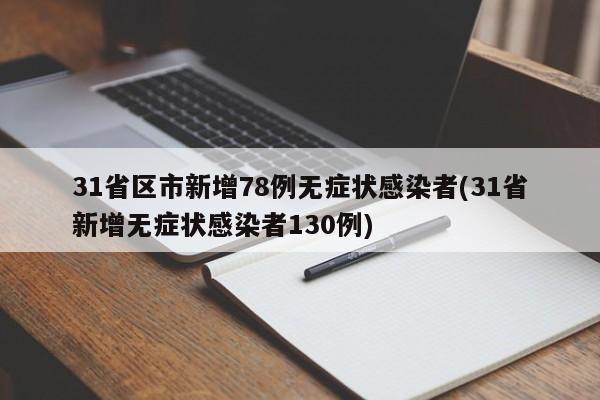 31省区市新增78例无症状感染者(31省新增无症状感染者130例)