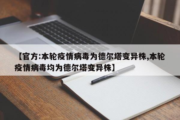 【官方:本轮疫情病毒为德尔塔变异株,本轮疫情病毒均为德尔塔变异株】