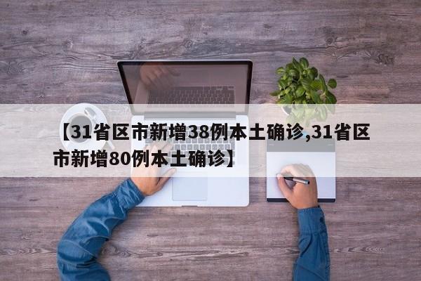 【31省区市新增38例本土确诊,31省区市新增80例本土确诊】
