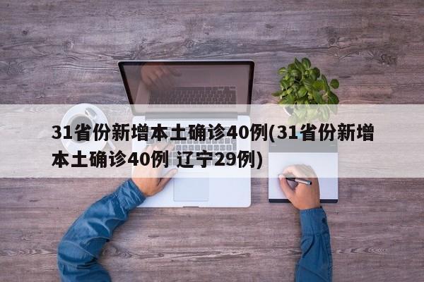 31省份新增本土确诊40例(31省份新增本土确诊40例 辽宁29例)