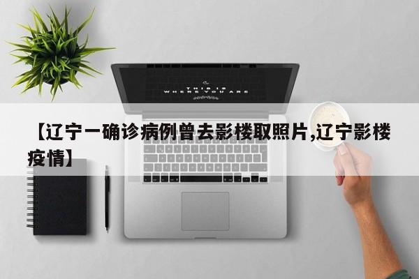 【辽宁一确诊病例曾去影楼取照片,辽宁影楼疫情】