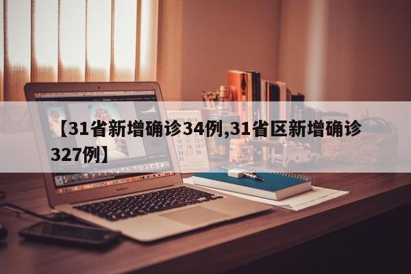【31省新增确诊34例,31省区新增确诊327例】