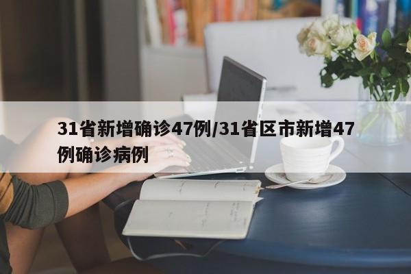 31省新增确诊47例/31省区市新增47例确诊病例