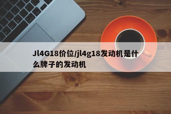 Jl4G18价位/jl4g18发动机是什么牌子的发动机